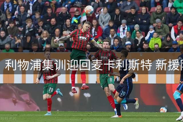 利物浦集训迎回麦卡利斯特 新援阿劳霍亮相训练场