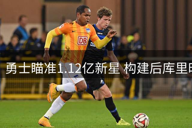 勇士瞄准1.12亿新星 构建后库里时代核心阵容