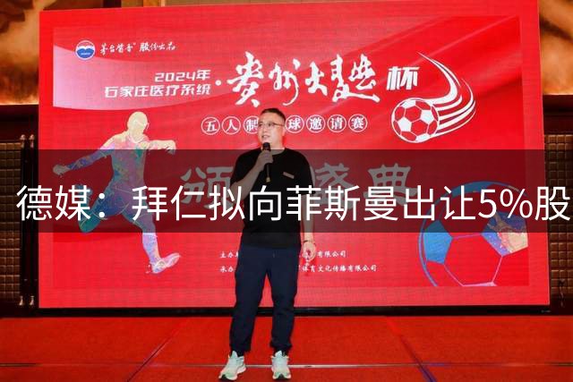 德媒：拜仁拟向菲斯曼出让5%股权 交易估值2.5亿欧元