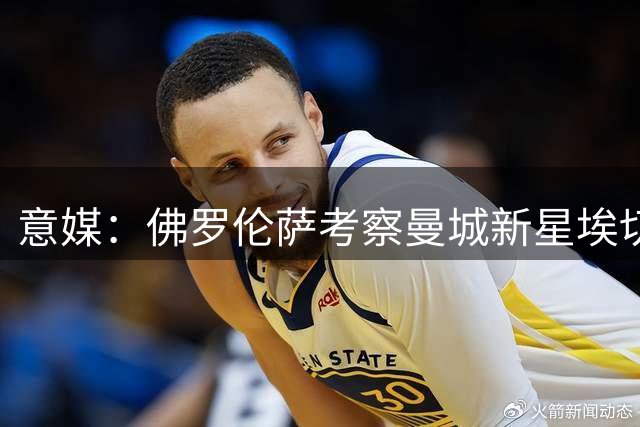 意媒：佛罗伦萨考察曼城新星埃切韦里