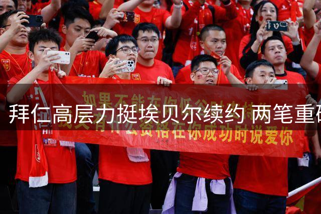 拜仁高层力挺埃贝尔续约 两笔重磅引援成关键筹码